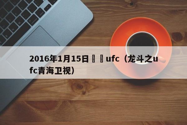 2016年1月15日龍鬥ufc（龍鬥之ufc青海衛視）