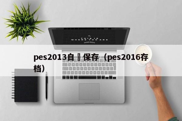 pes2013自動保存（pes2016存檔）