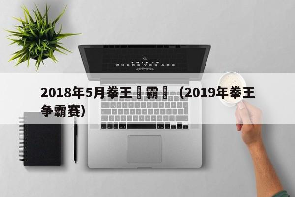 2018年5月拳王爭霸賽（2019年拳王爭霸賽）