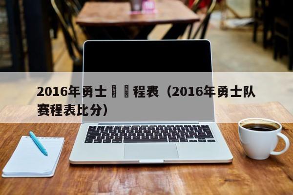 2016年勇士隊賽程表（2016年勇士隊賽程表比分）