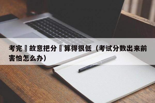 考完試故意把分數算得很低（考試分數出來前害怕怎麼辦）