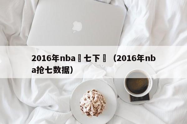 2016年nba搶七下載（2016年nba搶七數據）