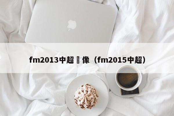 fm2013中超頭像（fm2015中超）