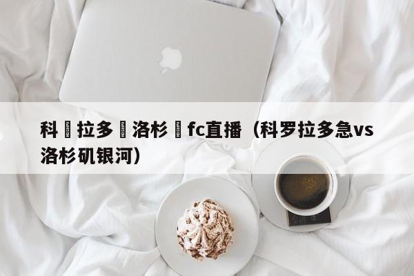 科羅拉多對洛杉磯fc直播（科羅拉多急vs洛杉磯銀河）