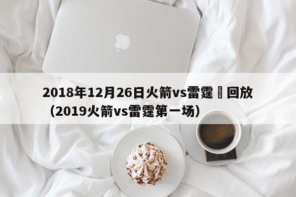 2018年12月26日火箭vs雷霆隊回放（2019火箭vs雷霆第一場）