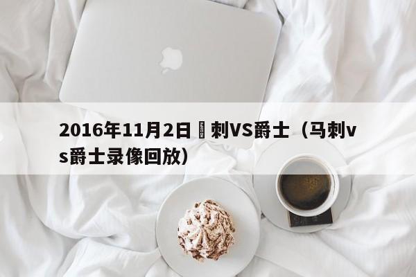 2016年11月2日馬刺VS爵士（馬刺vs爵士錄像回放）