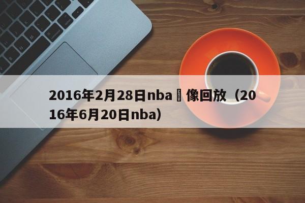 2016年2月28日nba錄像回放（2016年6月20日nba）