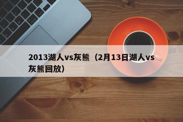 2013湖人vs灰熊（2月13日湖人vs灰熊回放）