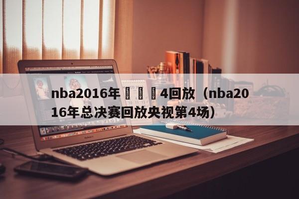 nba2016年總決賽4回放（nba2016年總決賽回放央視第4場）