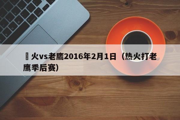 熱火vs老鷹2016年2月1日（熱火打老鷹季後賽）