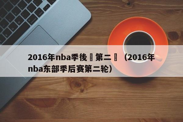 2016年nba季後賽第二輪（2016年nba東部季後賽第二輪）