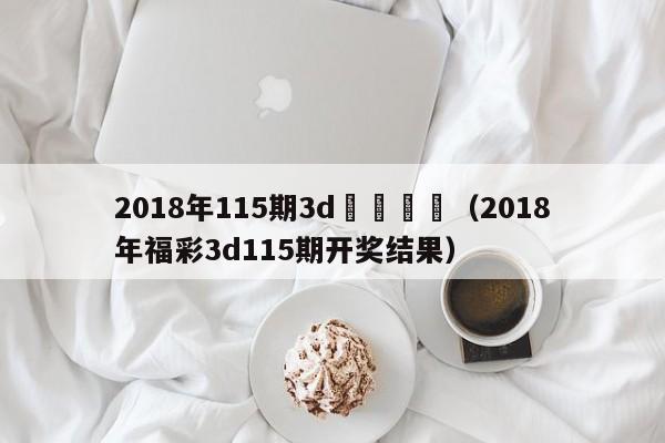 2018年115期3d開獎號碼（2018年福彩3d115期開獎結果）