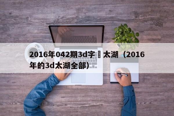 2016年042期3d字謎太湖（2016年的3d太湖全部）