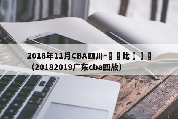 2018年11月CBA四川-廣東比賽視頻（20182019廣東cba回放）