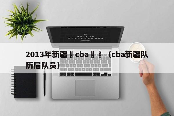 2013年新疆隊cba隊員（cba新疆隊歷屆隊員）