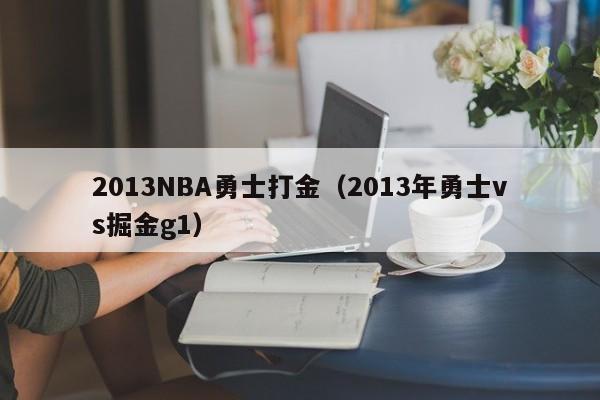 2013NBA勇士打金（2013年勇士vs掘金g1）