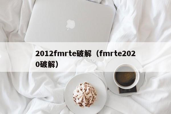 2012fmrte破解（fmrte2020破解）