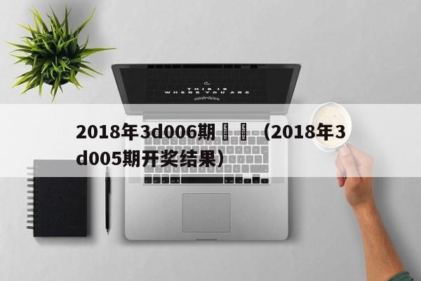 2018年3d006期殺嗎（2018年3d005期開獎結果）