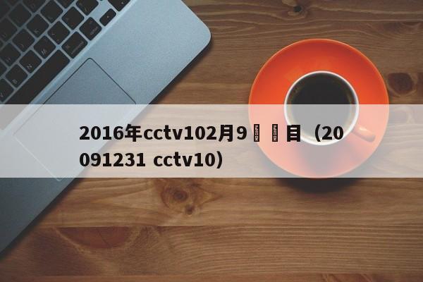 2016年cctv102月9號節目（20091231 cctv10）