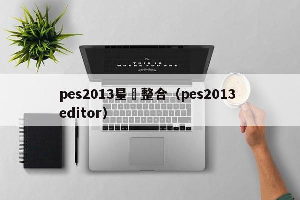 pes2013星點整合（pes2013 editor）