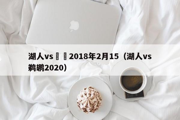 湖人vs鵜鶘2018年2月15（湖人vs鵜鶘2020）