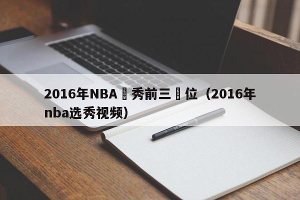 2016年NBA選秀前三順位（2016年nba選秀視頻）