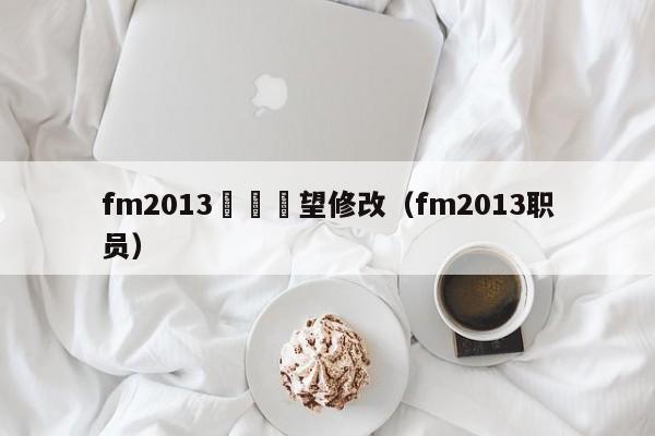 fm2013聯賽聲望修改（fm2013職員）