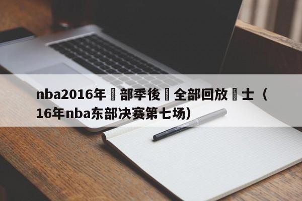 nba2016年東部季後賽全部回放騎士（16年nba東部決賽第七場）