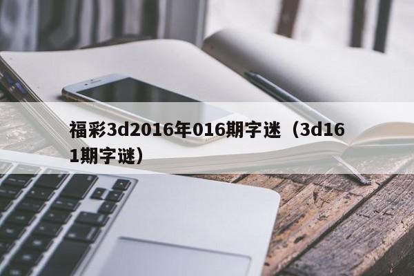 福彩3d2016年016期字迷（3d161期字謎）