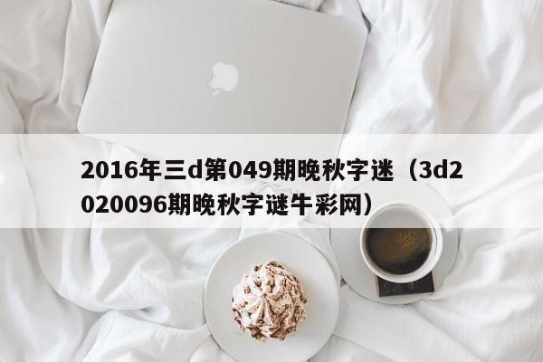 2016年三d第049期晚秋字迷（3d2020096期晚秋字謎牛彩網）