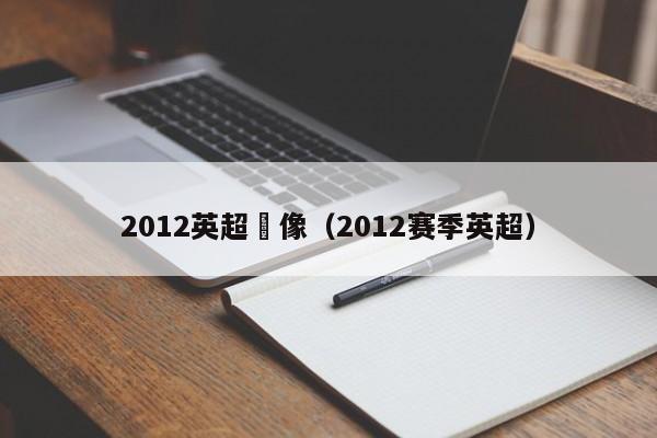 2012英超錄像（2012賽季英超）