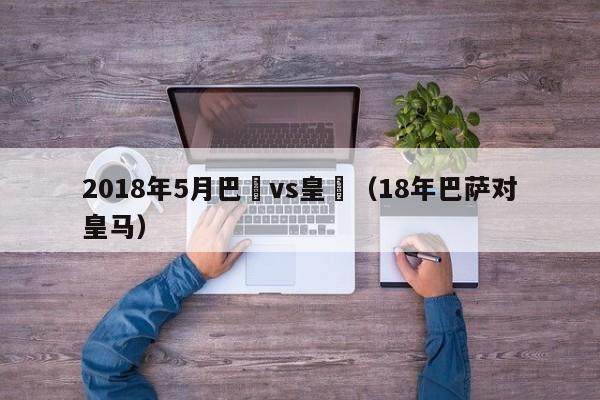 2018年5月巴薩vs皇馬（18年巴薩對皇馬）