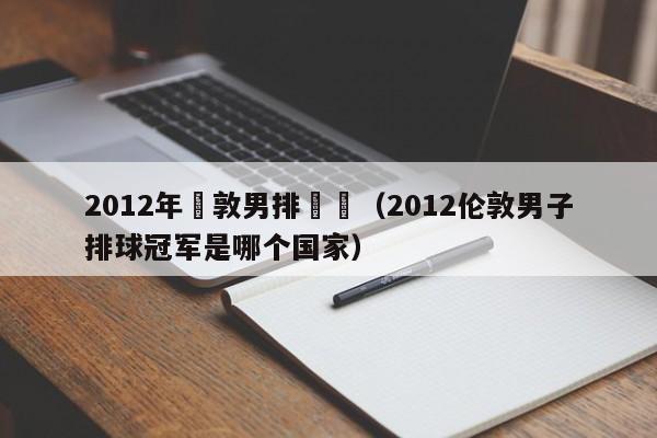 2012年倫敦男排決賽（2012倫敦男子排球冠軍是哪個國家）