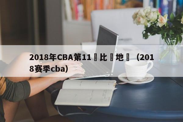 2018年CBA第11輪比賽地點（2018賽季cba）