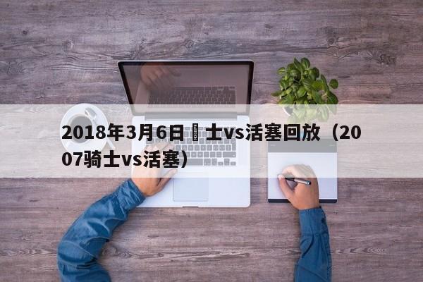 2018年3月6日騎士vs活塞回放（2007騎士vs活塞）