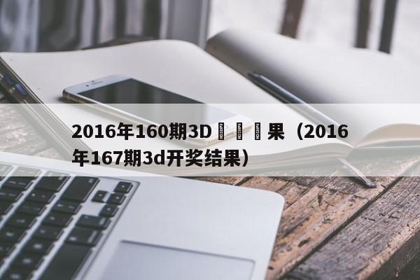 2016年160期3D開獎結果（2016年167期3d開獎結果）