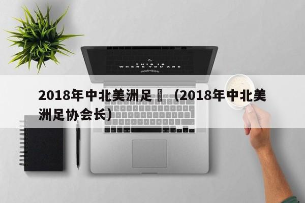 2018年中北美洲足協（2018年中北美洲足協會長）