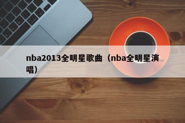 nba2013全明星歌曲（nba全明星演唱）