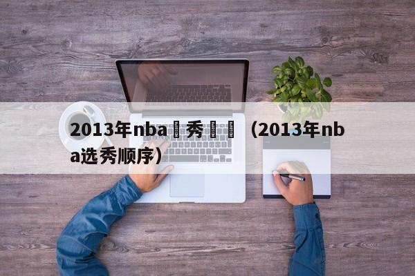 2013年nba選秀時間（2013年nba選秀順序）