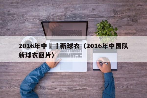 2016年中國隊新球衣（2016年中國隊新球衣圖片）