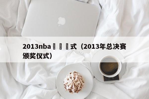 2013nba頒獎儀式（2013年總決賽頒獎儀式）