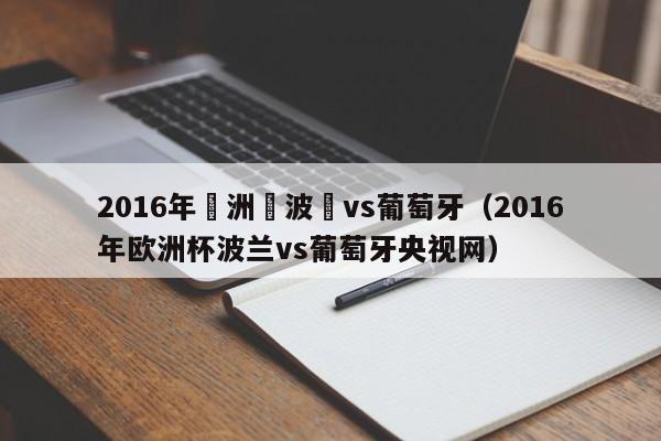 2016年歐洲盃波蘭vs葡萄牙（2016年歐洲杯波蘭vs葡萄牙央視網）