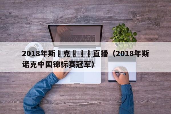 2018年斯諾克國錦賽直播（2018年斯諾克中國錦標賽冠軍）