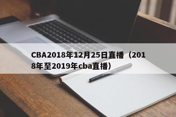 CBA2018年12月25日直播（2018年至2019年cba直播）