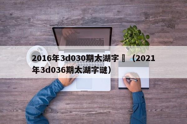 2016年3d030期太湖字謎（2021年3d036期太湖字謎）