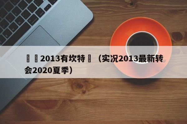 實況2013有坎特嗎（實況2013最新轉會2020夏季）