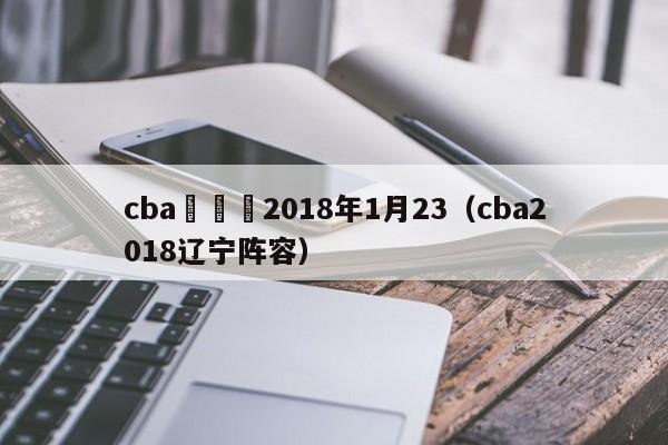 cba遼寧隊2018年1月23（cba2018遼寧陣容）