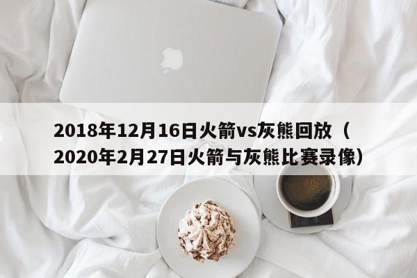 2018年12月16日火箭vs灰熊回放（2020年2月27日火箭與灰熊比賽錄像）