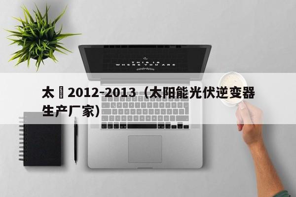 太陽2012-2013（太陽能光伏逆變器生產廠家）