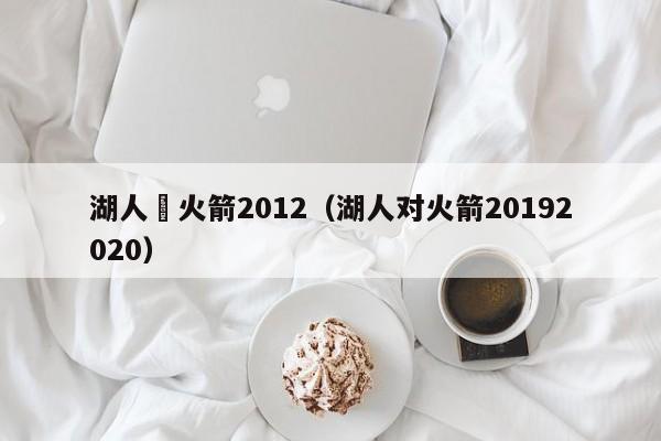 湖人對火箭2012（湖人對火箭20192020）